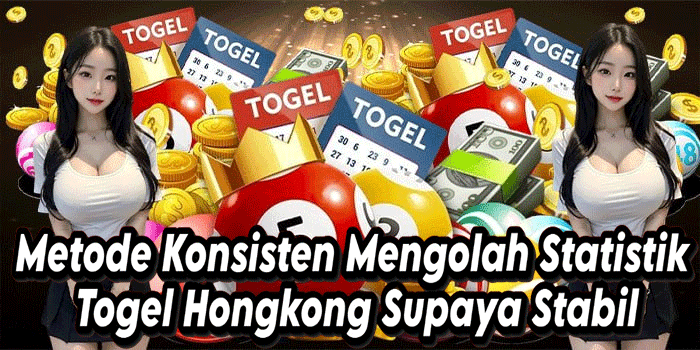 Metode Konsisten Mengolah Statistik Togel Hongkong Supaya Stabil